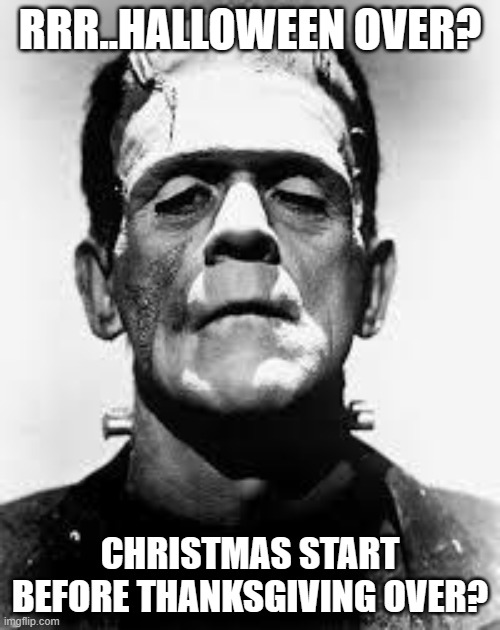 sums it up | RRR..HALLOWEEN OVER? CHRISTMAS START BEFORE THANKSGIVING OVER? | image tagged in frankenstein's monster | made w/ Imgflip meme maker