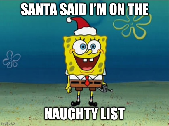 Spongebob Christmas | SANTA SAID I’M ON THE; NAUGHTY LIST | image tagged in spongebob christmas | made w/ Imgflip meme maker