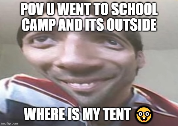 LOOL | POV U WENT TO SCHOOL CAMP AND ITS OUTSIDE; WHERE IS MY TENT 🤓 | image tagged in school | made w/ Imgflip meme maker