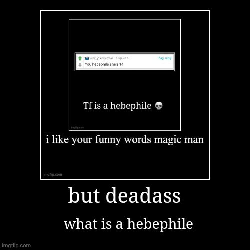 but deadass | what is a hebephile | image tagged in funny,demotivationals | made w/ Imgflip demotivational maker