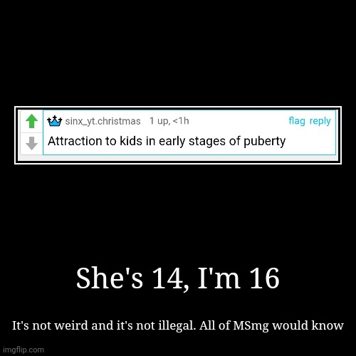 She's 14, I'm 16 | It's not weird and it's not illegal. All of MSmg would know | image tagged in funny,demotivationals | made w/ Imgflip demotivational maker