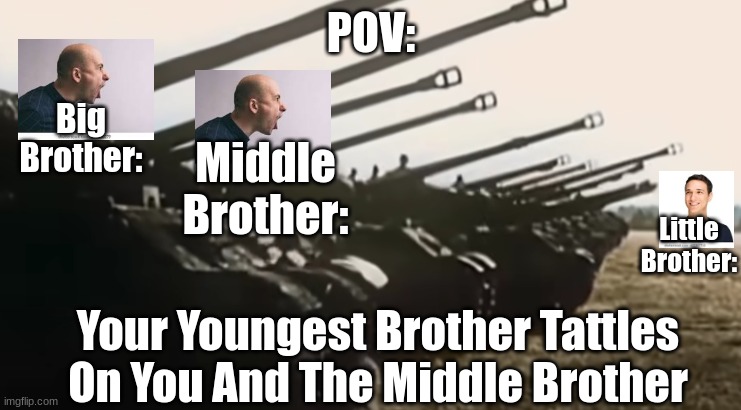 They Are So Annoying Right? | POV:; Big Brother:; Middle Brother:; Little Brother:; Your Youngest Brother Tattles On You And The Middle Brother | image tagged in hans start ze panzer,pov,littlebrothertattles,sibling rivalry | made w/ Imgflip meme maker