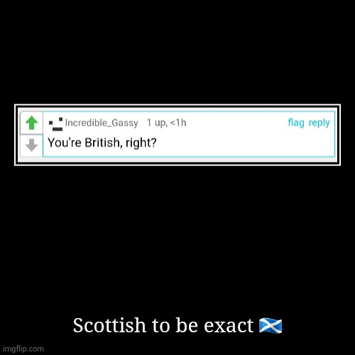 Scottish to be exact ??????? | image tagged in funny,demotivationals | made w/ Imgflip demotivational maker