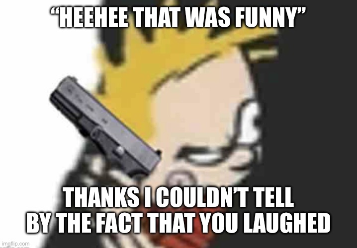 Calvin gun | “HEEHEE THAT WAS FUNNY”; THANKS I COULDN’T TELL BY THE FACT THAT YOU LAUGHED | image tagged in calvin gun | made w/ Imgflip meme maker