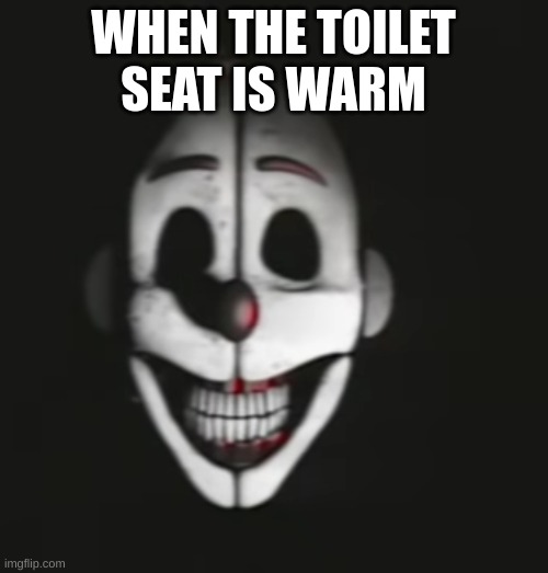 ennard | WHEN THE TOILET SEAT IS WARM | image tagged in ennard | made w/ Imgflip meme maker