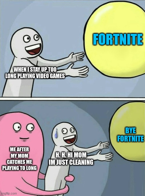 Running Away Balloon | FORTNITE; WHEN I STAY UP TOO LONG PLAYING VIDEO GAMES; BYE FORTNITE; ME AFTER MY MOM CATCHES ME PLAYING TO LONG; H. H. HI MOM IM JUST CLEANING | image tagged in memes,running away balloon | made w/ Imgflip meme maker