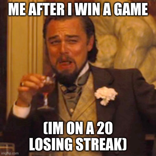real | ME AFTER I WIN A GAME; (IM ON A 20 LOSING STREAK) | image tagged in memes,laughing leo | made w/ Imgflip meme maker