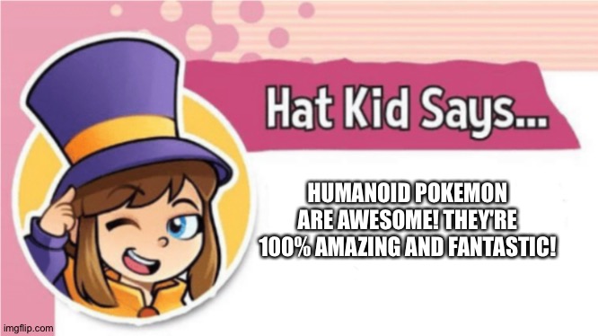 Hat kid is a huge fan of Humanoid Pokémon | HUMANOID POKEMON ARE AWESOME! THEY'RE 100% AMAZING AND FANTASTIC! | image tagged in hat kid says,pokemon | made w/ Imgflip meme maker