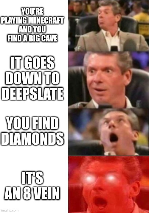 Imagine if the diamonds were glow lichen tho | YOU'RE PLAYING MINECRAFT AND YOU FIND A BIG CAVE; IT GOES DOWN TO DEEPSLATE; YOU FIND DIAMONDS; IT'S AN 8 VEIN | image tagged in mr mcmahon reaction | made w/ Imgflip meme maker