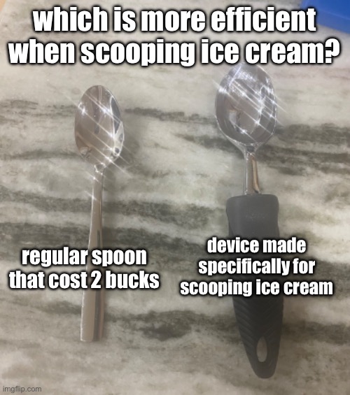 it’s so hard to scoop with the scooper since it’s so curved | which is more efficient when scooping ice cream? device made specifically for scooping ice cream; regular spoon that cost 2 bucks | made w/ Imgflip meme maker