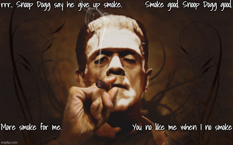 rrr.. Snoop Dogg say he give up smoke. Smoke good. Snoop Dogg good. More smoke for me. You no like me when I no smoke | image tagged in frankenstein | made w/ Imgflip meme maker