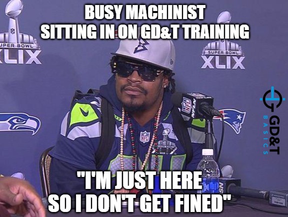 True Story | BUSY MACHINIST SITTING IN ON GD&T TRAINING; "I'M JUST HERE SO I DON'T GET FINED" | image tagged in marshawn lynch,memes,manufacturing,machinist,engineering | made w/ Imgflip meme maker