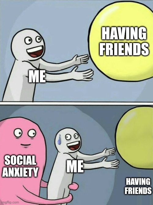 Running Away Balloon Meme | HAVING FRIENDS; ME; SOCIAL ANXIETY; ME; HAVING FRIENDS | image tagged in memes,running away balloon | made w/ Imgflip meme maker