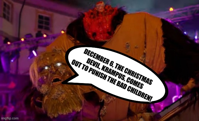 Krampus day!! | DECEMBER 6, THE CHRISTMAS DEVIL, KRAMPUS, COMES OUT TO PUNISH THE BAD CHILDREN! | image tagged in krampus | made w/ Imgflip meme maker
