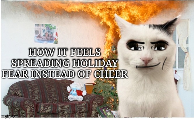 Real | HOW IT FEELS SPREADING HOLIDAY FEAR INSTEAD OF CHEER | image tagged in cat christmas | made w/ Imgflip meme maker