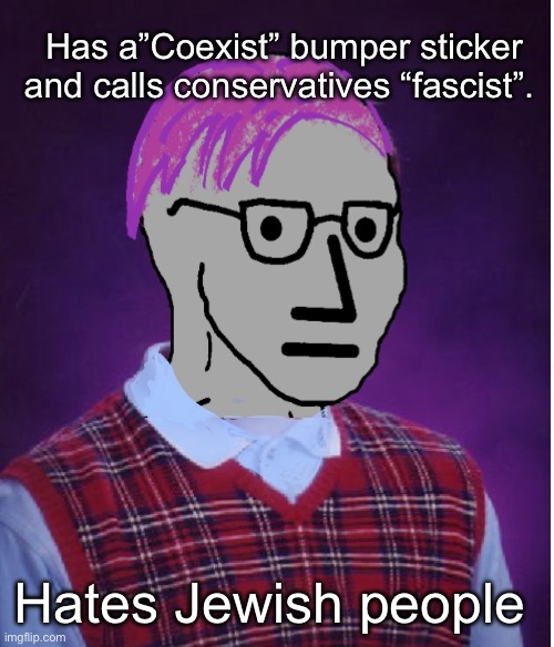 Par for the course | Has a”Coexist” bumper sticker and calls conservatives “fascist”. Hates Jewish people | image tagged in bad luck brian,politics lol,memes,progressives,liberal logic | made w/ Imgflip meme maker