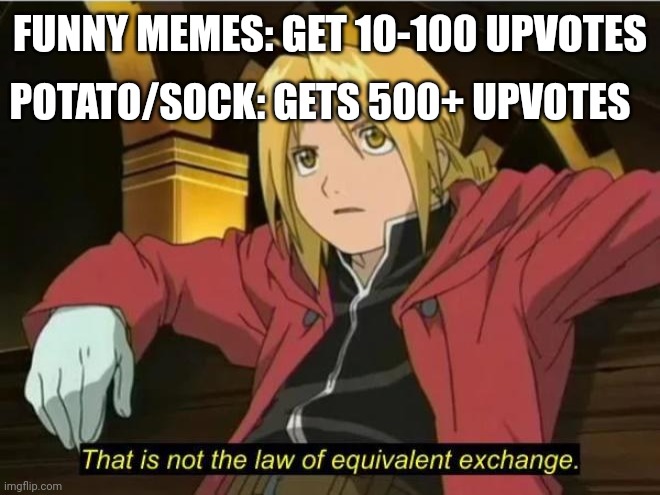 That is not the law of equivalent exchange | FUNNY MEMES: GET 10-100 UPVOTES POTATO/SOCK: GETS 500+ UPVOTES | image tagged in that is not the law of equivalent exchange | made w/ Imgflip meme maker
