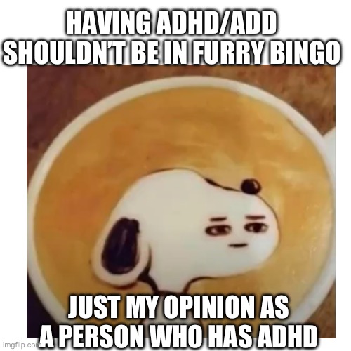 I have an announcement | HAVING ADHD/ADD SHOULDN’T BE IN FURRY BINGO; JUST MY OPINION AS A PERSON WHO HAS ADHD | made w/ Imgflip meme maker