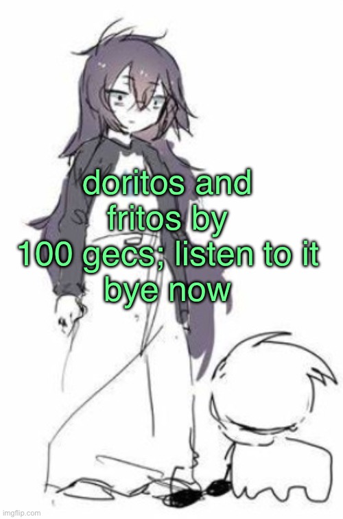 uh | doritos and fritos by 100 gecs; listen to it
bye now | image tagged in uh | made w/ Imgflip meme maker