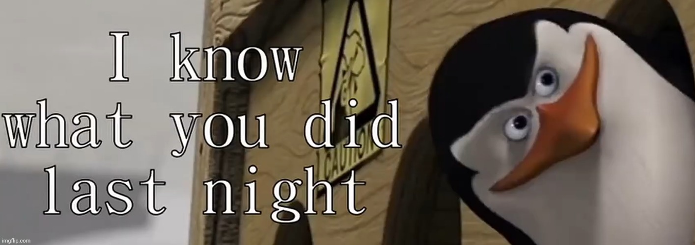 I know what you did last night.mp3 | image tagged in i know what what you did last night | made w/ Imgflip meme maker