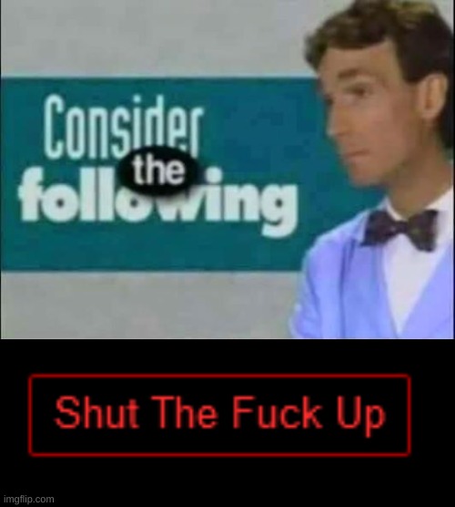 image tagged in consider the following,delete account button stfu | made w/ Imgflip meme maker