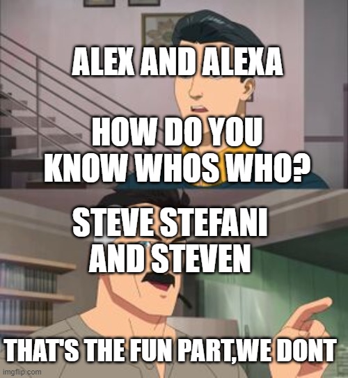 Yes tis true | ALEX AND ALEXA; HOW DO YOU KNOW WHOS WHO? STEVE STEFANI AND STEVEN; THAT'S THE FUN PART,WE DONT | image tagged in that s the fun part | made w/ Imgflip meme maker