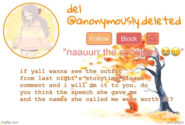 e | if yall wanna see the outfit from last night's storytime please comment and i will dm it to you. do you think the speech she gave me and the names she called me were worth it? | image tagged in del announcement fall | made w/ Imgflip meme maker