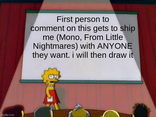 Lisa Simpson's Presentation | First person to comment on this gets to ship me (Mono, From Little Nightmares) with ANYONE they want. i will then draw it | image tagged in lisa simpson's presentation | made w/ Imgflip meme maker