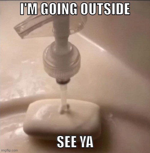 soap | I'M GOING OUTSIDE; SEE YA | image tagged in soap | made w/ Imgflip meme maker