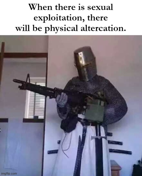 Crusader knight with M60 Machine Gun | When there is sexual exploitation, there will be physical altercation. | image tagged in crusader knight with m60 machine gun | made w/ Imgflip meme maker