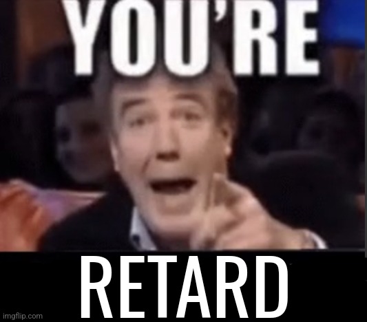 You're X (Blank) | RETARD | image tagged in you're x blank | made w/ Imgflip meme maker