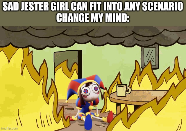Pomni gonna die | SAD JESTER GIRL CAN FIT INTO ANY SCENARIO
CHANGE MY MIND: | image tagged in pomni gonna die,the amazing digital circus,this is fine,pomni,funny | made w/ Imgflip meme maker