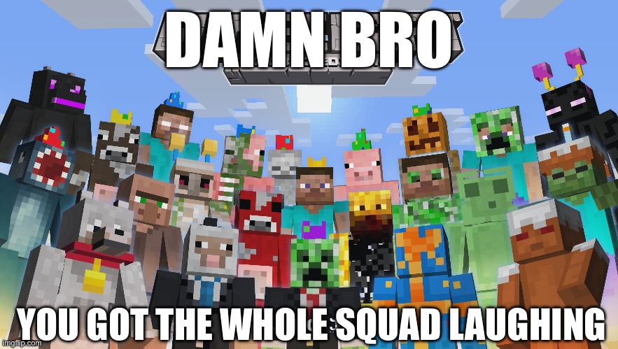 Damn bro | DAMN BRO; YOU GOT THE WHOLE SQUAD LAUGHING | image tagged in minecraft,damn bro you got the whole squad laughing | made w/ Imgflip meme maker