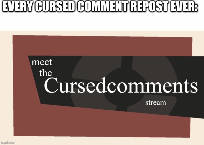 True | EVERY CURSED COMMENT REPOST EVER: | image tagged in white text box,meet the cursed comments stream by ninjakiller111113 | made w/ Imgflip meme maker