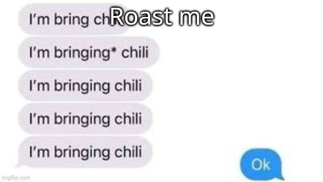 I'm bring chili | Roast me | image tagged in i'm bring chili | made w/ Imgflip meme maker