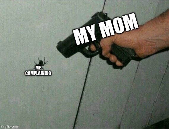 FR | MY MOM; ME COMPLAINING | image tagged in not today | made w/ Imgflip meme maker