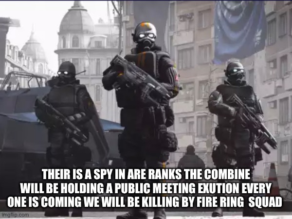 THEIR IS A SPY IN ARE RANKS THE COMBINE WILL BE HOLDING A PUBLIC MEETING EXUTION EVERY ONE IS COMING WE WILL BE KILLING BY FIRE RING  SQUAD | made w/ Imgflip meme maker