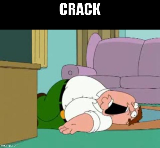 peter griffin | CRACK | image tagged in peter griffin | made w/ Imgflip meme maker