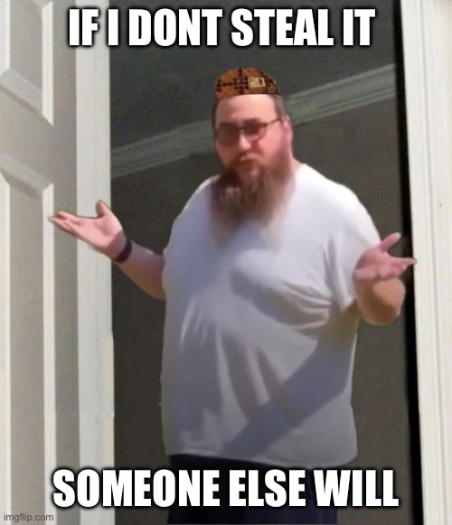 Scumbag Settler | IF I DONT STEAL IT; SOMEONE ELSE WILL | image tagged in scumbag settler | made w/ Imgflip meme maker