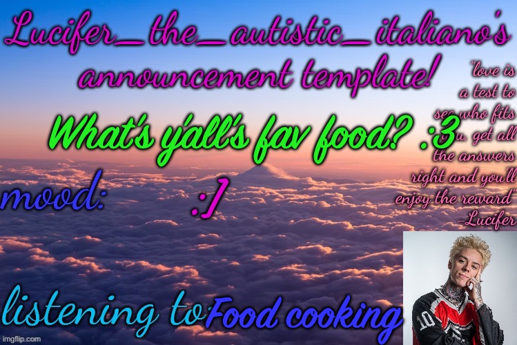 Did this cause I’m hungry lol | What’s y’all’s fav food? :3; :]; Food cooking | image tagged in lucifer_the_autistic_italiano's announcement template | made w/ Imgflip meme maker