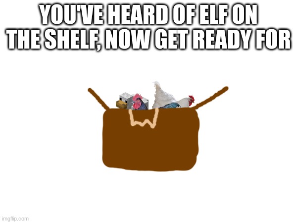 Cocks in a box | YOU'VE HEARD OF ELF ON THE SHELF, NOW GET READY FOR | image tagged in cocks,in,a,box | made w/ Imgflip meme maker