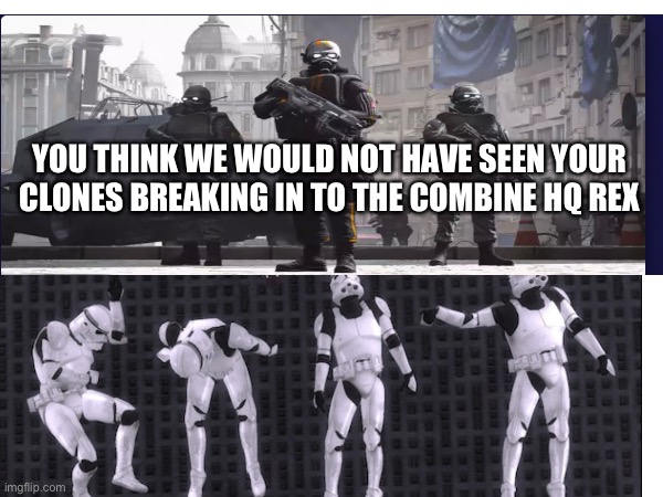 YOU THINK WE WOULD NOT HAVE SEEN YOUR CLONES BREAKING IN TO THE COMBINE HQ REX | made w/ Imgflip meme maker