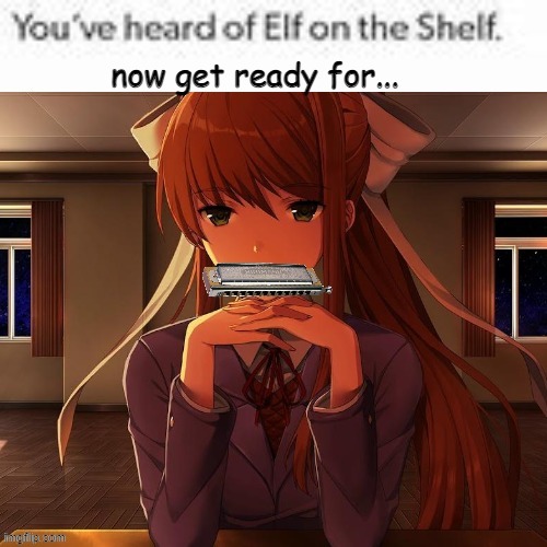 ddlc meme cuz im bored | image tagged in just monika,ddlc,monika,bad pun,you've heard of elf on the shelf,memes | made w/ Imgflip meme maker