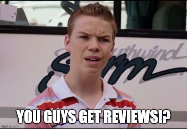 You Guys are Getting Paid | YOU GUYS GET REVIEWS!? | image tagged in you guys are getting paid | made w/ Imgflip meme maker