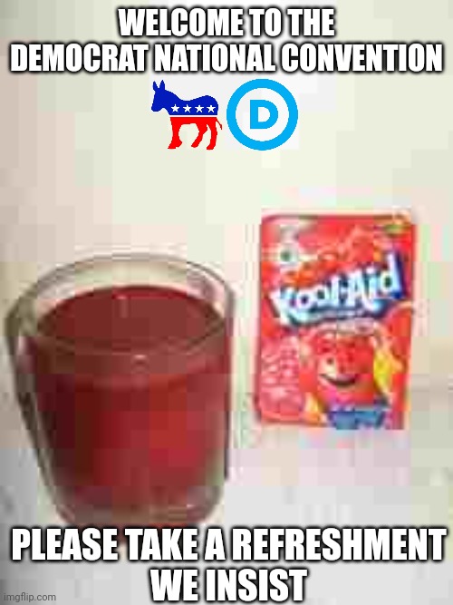 Kool Aid  | WELCOME TO THE DEMOCRAT NATIONAL CONVENTION PLEASE TAKE A REFRESHMENT
WE INSIST | image tagged in kool aid | made w/ Imgflip meme maker