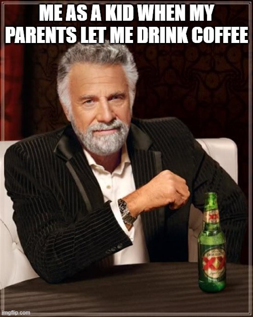 The Most Interesting Man In The World | ME AS A KID WHEN MY PARENTS LET ME DRINK COFFEE | image tagged in memes,the most interesting man in the world | made w/ Imgflip meme maker