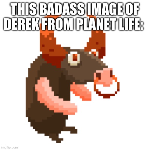 THIS BADASS IMAGE OF DEREK FROM PLANET LIFE: | made w/ Imgflip meme maker