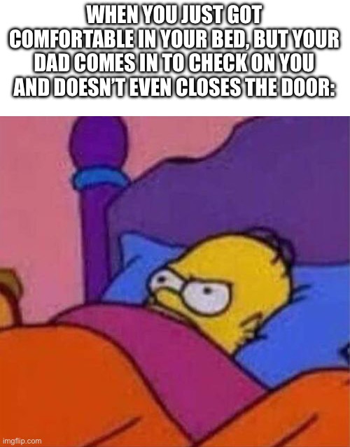 The worst part is you have to get up and do it yourself | WHEN YOU JUST GOT COMFORTABLE IN YOUR BED, BUT YOUR DAD COMES IN TO CHECK ON YOU AND DOESN’T EVEN CLOSES THE DOOR: | image tagged in angry homer simpson in bed,dad,sleep | made w/ Imgflip meme maker