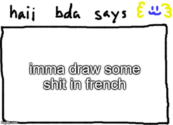 bda announcement temp | imma draw some shit in french | image tagged in bda announcement temp | made w/ Imgflip meme maker