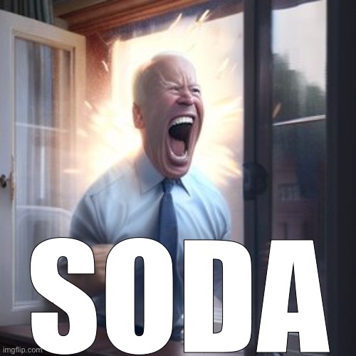 Joe Biden Screaming Through Window | SODA | image tagged in joe biden screaming through window | made w/ Imgflip meme maker